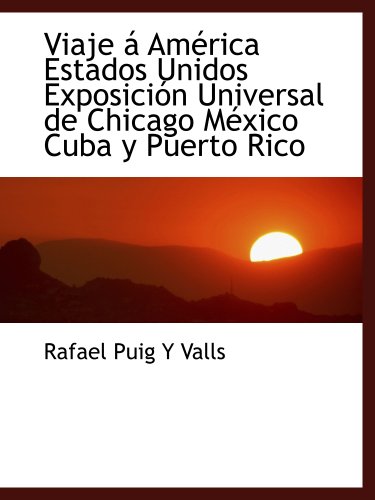 Viaje á América  Estados Unidos  Exposición Universal de Chicago  México  Cuba y Puerto Rico