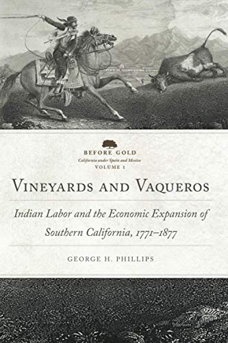 Vineyards and Vaqueros: Indian Labor and the Economic Expansion of Southern California, 1771-1877 (1) (Before Gold: California under Spain and Mexico Series)