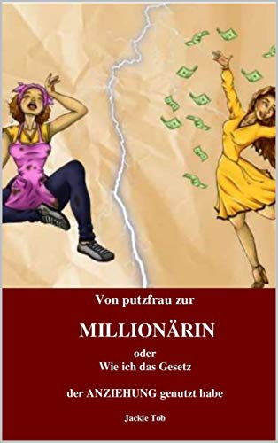VON PUTZFRAU ZUR MILLIONÄRIN: oder Wie ich das Gesetz der Anziehung genutzt habe (German Edition)