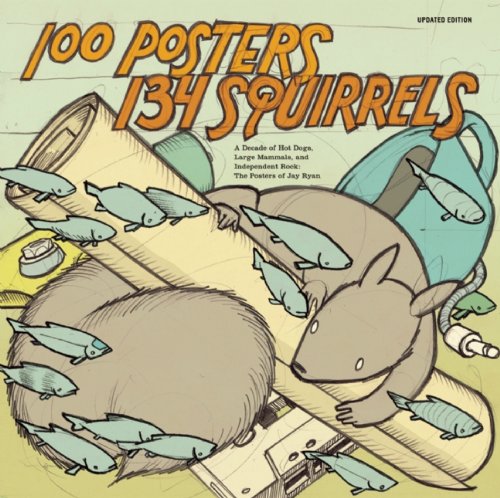 100 Posters / 134 Squirrels: A Decade of Hot Dogs, Large Mammals, and Independent Rock: The Handcrafted Art of Jay Ryan (English Edition)