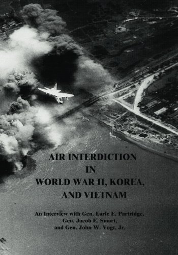 Air Interdiction in World War II, Korea, and Vietnam: An Interview with Gen. Earle E. Partridge, Gen. Jacob E. Smart, and Gen. John W. Vogt, Jr. (USAF Warrior Studies)
