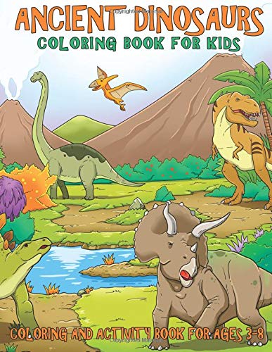 Ancient Dinosaurs Coloring Book For Kids: Dinosaur Coloring Book for Kids 3-8, 6-8 Dinosaur Activity Book: Dinosaur Coloring Book for Boys and Girls ... Preschoolers Dinosaur Mazes and Coloring Book