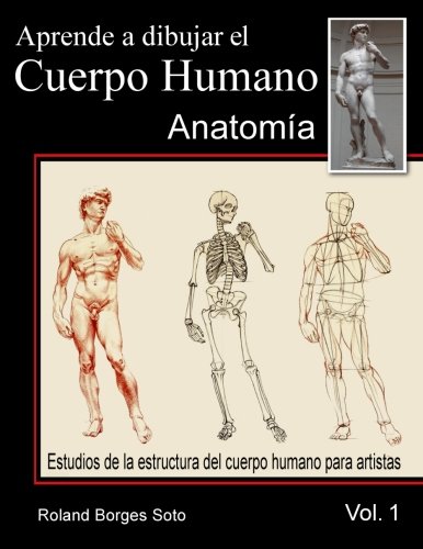 Aprende a Dibujar El Cuerpo Humano / Volumen #1 - La Anatomia Humana: Estudio de las Estructuras Anatomicas del Cuerpo Humano para Artistas
