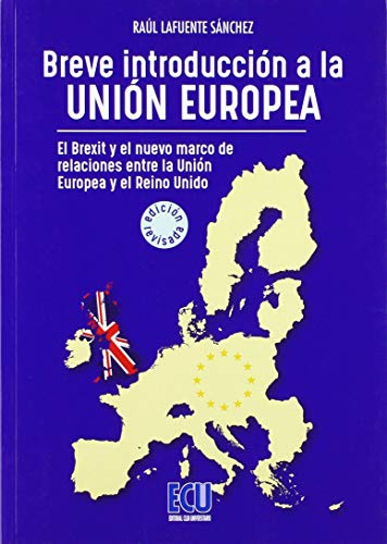 Breve introducción a la Unión Europea. El Brexit y el nuevo marco de relaciones entre el Reino Unido y la Unión Europea. Ed. revisada y ampliada (ECU)