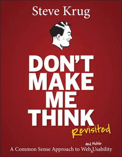 Don't Make Me Think, Revisited: A Common Sense Approach to Web Usability (Voices That Matter) Don't Make Me Think, Revisited: A Common Sense Approach to Web Usability (Voices That Matter)