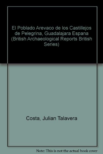 El Poblado Arévaco de los Castillejos de Pelegrina Guadalajara (España): Evolución de sus fases (British Archaeological Reports International Series)