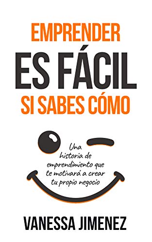 Emprender es Fácil si Sabes Cómo: Una Historia de Emprendimiento que te Motivará a Crear tu Propio Negocio (Éxito Personal en los Negocios)