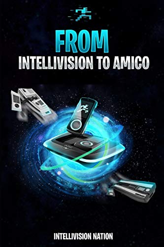From Intellivision To Amico: The History Of The Intellivision And Its Future From Intellivision To Amico: The History Of The Intellivision And Its Future