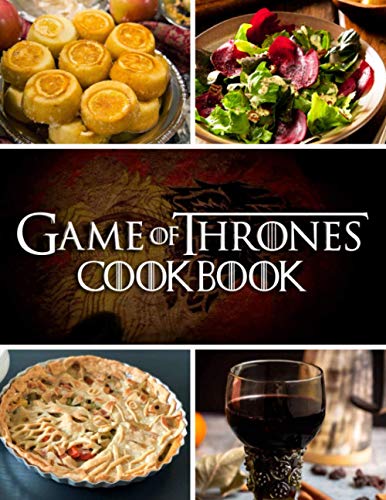 Game Of Thrones Cookbook: Being A Chef And Having Joyous Cooking Moments With Dozens Of Delicious Recipes For Anyone Who Are True Fan Of Game of Thrones
