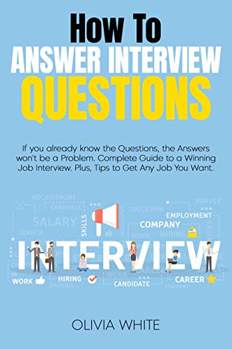 How to Answer Interview Questions : If you already know the Questions, the Answers won't be a Problem. Complete Guide to a Winning Job Interview. Plus, Tips to Get Any Job You Want. (English Edition)
