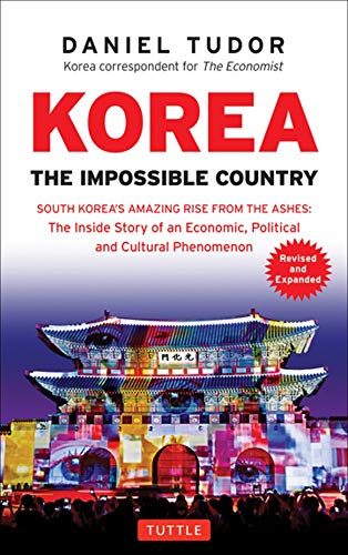 Korea: The Impossible Country: South Korea's Amazing Rise from the Ashes: The Inside Story of an Economic, Political and Cultural Phenomenon Korea: The Impossible Country: South Korea's Amazing Rise from the Ashes: The Inside Story of an Economic, Political and Cultural Phenomenon