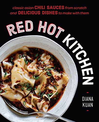 Red Hot Kitchen: Classic Asian Chili Sauces from Scratch and Delicious Dishes to Make with Them: Classic Asian Chili Sauces from Scratch and Delicious Dishes to Make with Them: A Cookbook