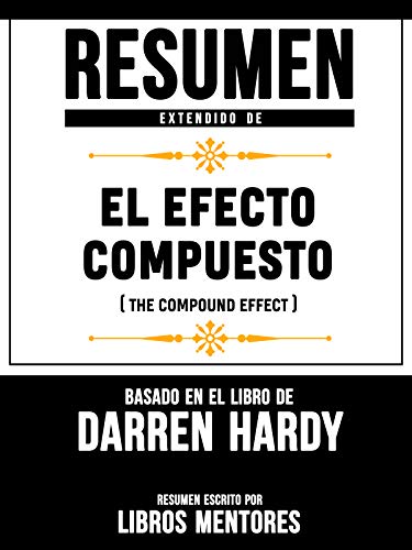 Resumen Extendido De El Efecto Compuesto (The Compund Effect) – Basado En El Libro De Darren Hardy Resumen Extendido De El Efecto Compuesto (The Compund Effect) – Basado En El Libro De Darren Hardy