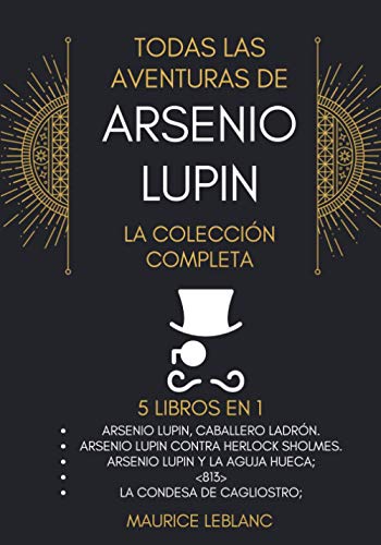 Todas Las Aventuras De Arsenio Lupin - La Colección Completa: 5 libros en 1: Arsenio Lupin Caballero Ladrón, A.L. contra Herlock Sholmes, Arsenio Lupin y la Aguja Hueca, <813>,La condesa de Cagliostro