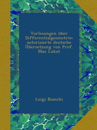 Vorlesungen über Differentialgeometrie; autorisierte deutsche Übersetzung von Prof. Max Lukat