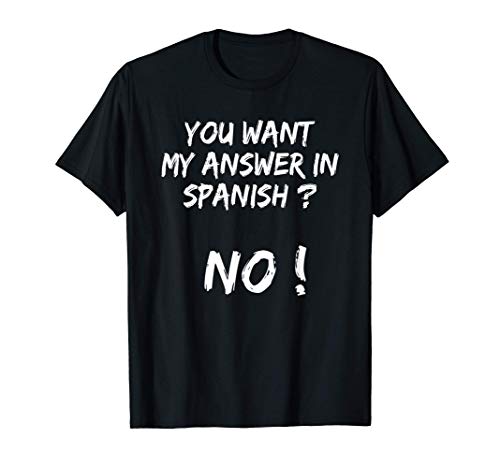 You want my answer in spanish No - Funny sarcastic quote Camiseta