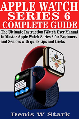 APPLE WATCH SERIES 6 COMPLETE GUIDE: The Ultimate Instruction iWatch User Manual to Master Apple Watch Series 6 for Beginners and Seniors with quick tips and tricks (English Edition)