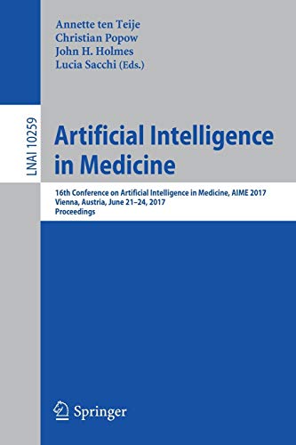 Artificial Intelligence in Medicine: 16th Conference on Artificial Intelligence in Medicine, AIME 2017, Vienna, Austria, June 21-24, 2017, Proceedings: 10259 (Lecture Notes in Computer Science)