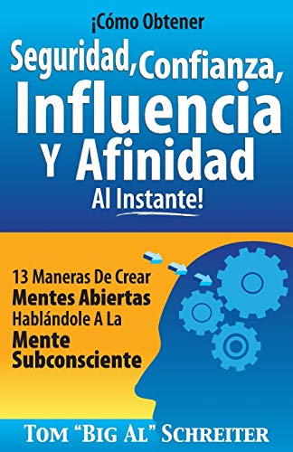 ¡Cómo Obtener Seguridad, Confianza, Influencia Y Afinidad Al Instante!: 13 Maneras De Crear Mentes Abiertas Hablándole A La Mente Subconsciente ¡Cómo Obtener Seguridad, Confianza, Influencia Y Afinidad Al Instante!: 13 Maneras De Crear Mentes Abiertas Hablándole A La Mente Subconsciente