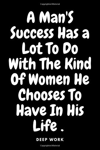 DEEP WORK rules for focused success Notebook A Man'S Success Has a Lot To Do With The Kind Of Women He Chooses To Have In His Life!: u Need ... 100 Pages , Soft Cover , Matte Finish . Gift