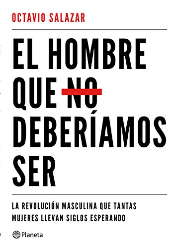 El hombre que no deberíamos ser: La revolución masculina que tantas mujeres llevan siglos esperando (No Ficción)