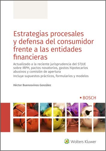 Estrategias procesales y defensa del consumidor frente a las entidades financieras. Actualizado a la reciente jurisprudencia del STJUE sobre IRPH, pactos ... abusivos y comisión de apertura Estrategias procesales y defensa del consumidor frente a las entidades financieras. Actualizado a la reciente jurisprudencia del STJUE sobre IRPH, pactos ... abusivos y comisión de apertura