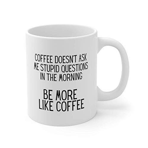 Funny Sarcastic Mug Coffee Doesn't Ask Me Stupid Questions in the Morning Be More Like Coffee 11Oz Ceramic Coffee Tea Cup
