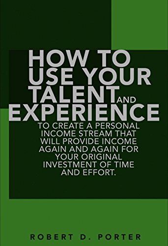 How to use your talent and experience to create a personal income stream that will provide income again and again for your original investment of time and effort. (English Edition)