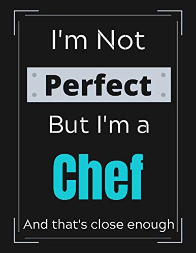 I'm Not Perfect But I'm a Chef And that's close enough: Chef's Notebook/ Journal/ Notepad/ Diary For Work, Men, Boys, Girls, Women And Workers | 100 Black Lined Pages | 8.5 x 11 Inches | A4