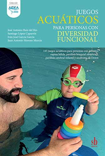 Juegos acuáticos para personas con diversidad funcional: 145 juegos para personas con autismo, espina bífida, parálisis braquial obstétrica, parálisis cerebral infantil y síndrome de Down