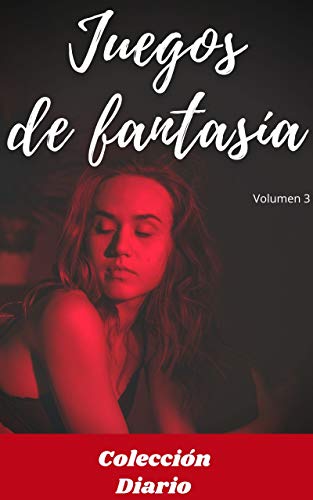 Juegos de fantasía (volumen 3): Colección diario, amor , romance , sexualidad, sexo , momento erótico , relaćion amorosa erótica
