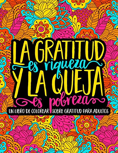 La gratitud es riqueza y la queja es pobreza: Un libro de colorear sobre gratitud para adultos