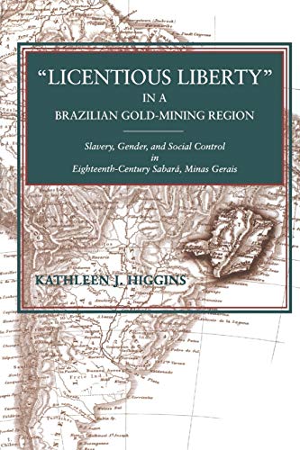 "Licentious Liberty" in a Brazilian Gold-Mining Region: Slavery, Gender, and Social Control in Eighteenth-Century Sabara, Minas Gerais: Slavery, ... in Eighteenth-Century Sabará, Minas Gerais