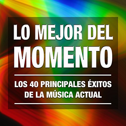 Lo Mejor del Momento: Los 40 Principales Éxitos de la Música Actual. Cuarenta Canciones Electronicas, Pop Rock y Latinas