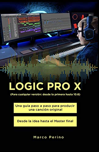 LOGIC PRO X - Una Guía Paso a Paso para Producir una Canción Original: Desde la idea hasta el Master final - Para cualquier versión: desde la primera hasta 10.6