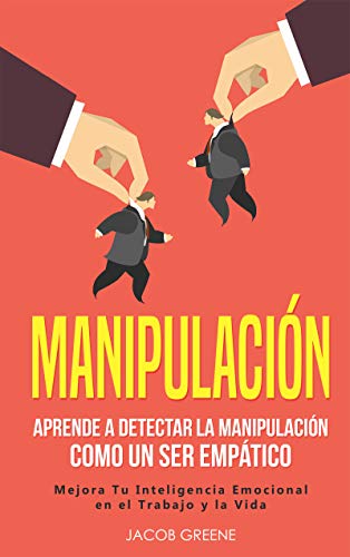 Manipulación: Aprende a Detectar la Manipulación como un Ser Empático: Mejora Tu Inteligencia Emocional en el Trabajo y la Vida (libro en español/Spanish Book)
