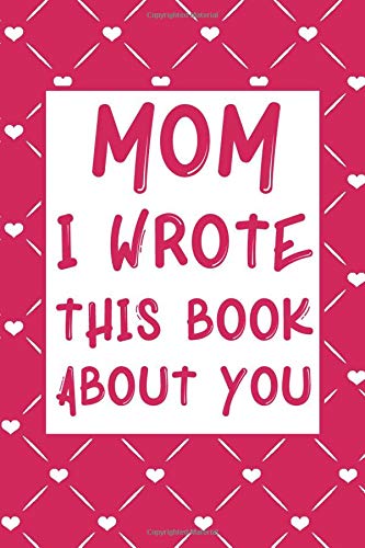 Mom I Wrote This Book About You: What You Love About Mom | Fill In The Blank With 50 Prompts | Unique Gift From Kids To Mommy | Perfect Gift For Mother's day, Mom's Birthday or Christmas.