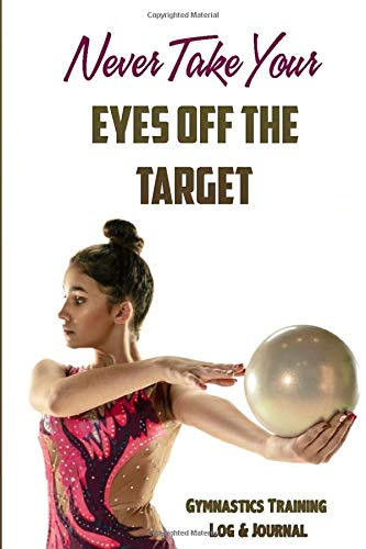Never Take Your Eyes Off The Target Gymnastics Journal & Training Log Book: Record all of your Gymnastic Achievements - Weekly Practice Notes, ... Gymnastics Gift for the special gymnast