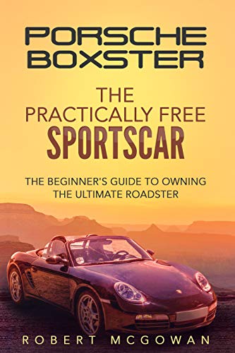 Porsche Boxster: The Practically Free Sportscar: The Beginner's Guide to Owning the Ultimate Roadster (Practically Free Porsche Book 2) (English Edition)