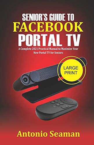 Senior’s Guide to Facebook Portal TV: A Complete 2021 Practical Manual to Maximize Your New Portal TV for seniors
