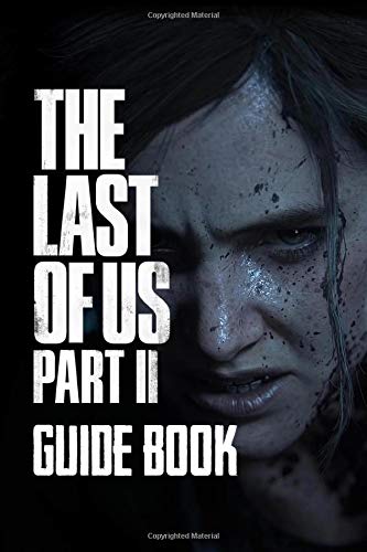 The Last of Us Part II Guide Book: Walkthrough, Tips, Tricks And A Lot More!