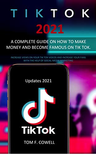 Tik Tok 2021: A Complete Guide on How to Make Money and Become Famous on Tik Tok. Increase Views on Your Tik Tok Videos and Increase Your Fans with the Help of Social Media Marketing (English Edition)