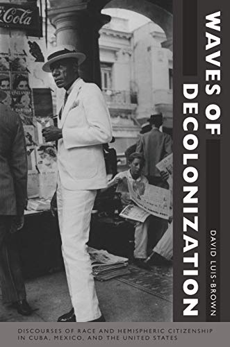 Waves of Decolonization: Discourses of Race and Hemispheric Citizenship in Cuba, Mexico, and the United States (New Americanists)