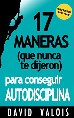 17 Maneras (que nunca te dijeron) para conseguir AUTODISCIPLINA (Spanish Edition)