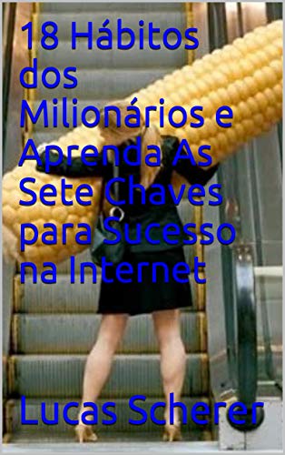 18 Hábitos dos Milionários e Aprenda As Sete Chaves para Sucesso na Internet (Portuguese Edition)