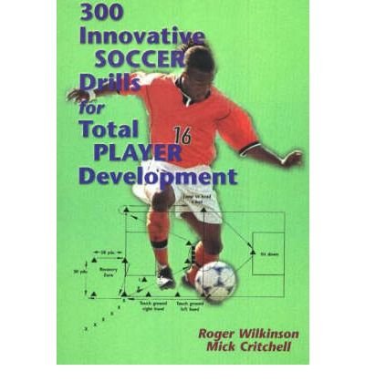 [(300 Innovative Soccer Drills for Total Player Development)] [ By (author) Roger Wilkinson, By (author) Mick Critchell ] [August, 2002]