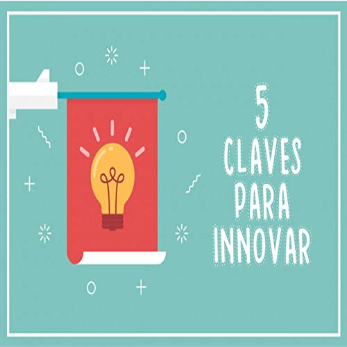 5 claves para innovar : Recomendaciones para destacar en un mercado global