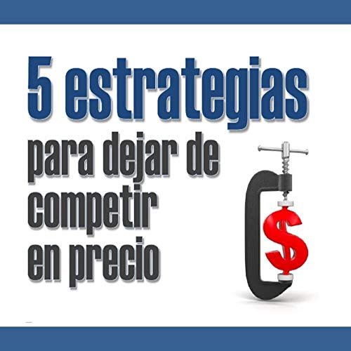 5 estrategias para dejar de competir en precio : Es cuestión de supervivencia!