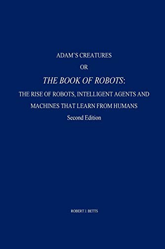 Adam's Creatures, or The Book of Robots: The Rise of Robots, Intelligent Agents and Machines that Learn from Humans