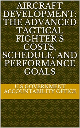 Aircraft Development: The Advanced Tactical Fighter's Costs, Schedule, and Performance Goals (English Edition)